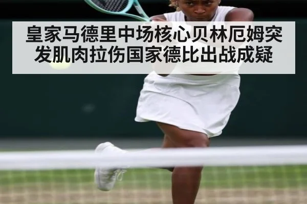 皇家马德里中场核心贝林厄姆突发肌肉拉伤国家德比出战成疑